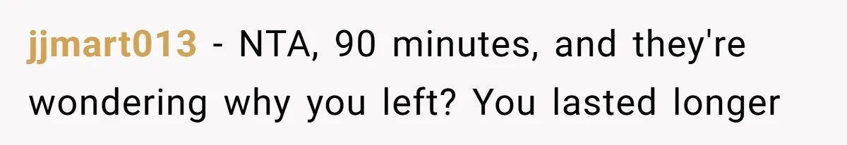 jjmart013 − NTA, 90 minutes, and they're wondering why you left? You lasted longer