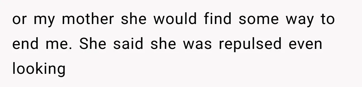 The Maternal Mirage: Inside The Twisted Mind Of A Bio-Mother Who Threatens To "End" Her Child For Existing or my mother she would find some way to end me. She said she was repulsed even looking