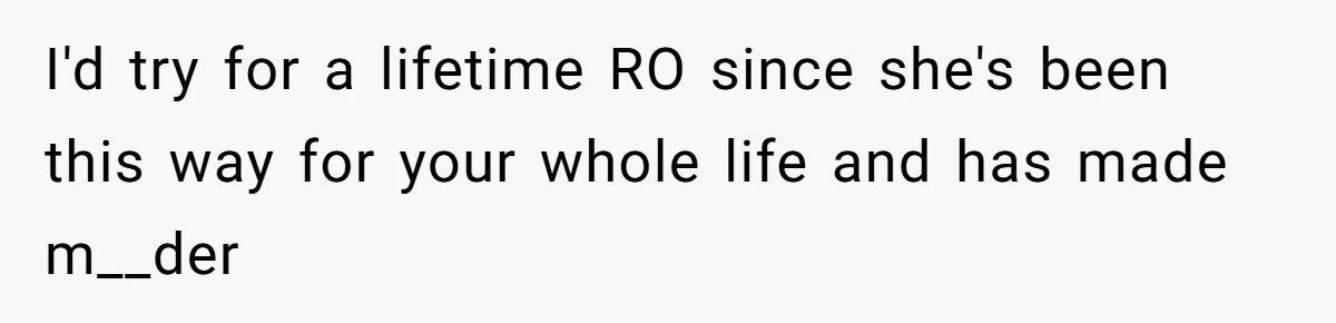 The Maternal Mirage: Inside The Twisted Mind Of A Bio-Mother Who Threatens To "End" Her Child For Existing I'd try for a lifetime RO since she's been this way for your whole life and has made m__der