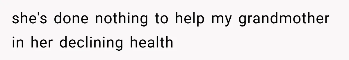 she's done nothing to help my grandmother in her declining health