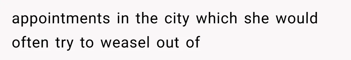 appointments in the city which she would often try to weasel out of