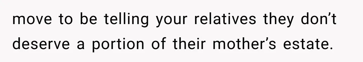 move to be telling your relatives they don’t deserve a portion of their mother’s estate.