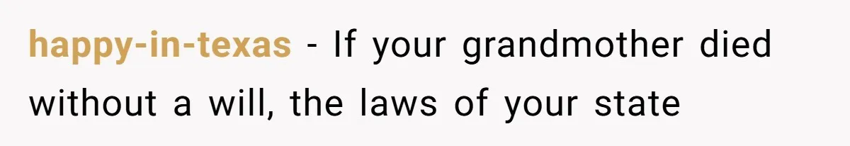 happy-in-texas − If your grandmother died without a will, the laws of your state