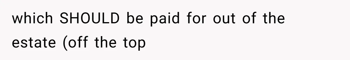which SHOULD be paid for out of the estate (off the top