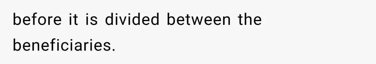 before it is divided between the beneficiaries.