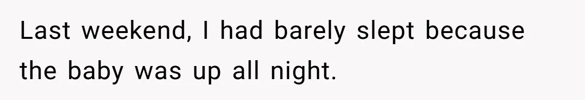 Last weekend, I had barely slept because the baby was up all night.