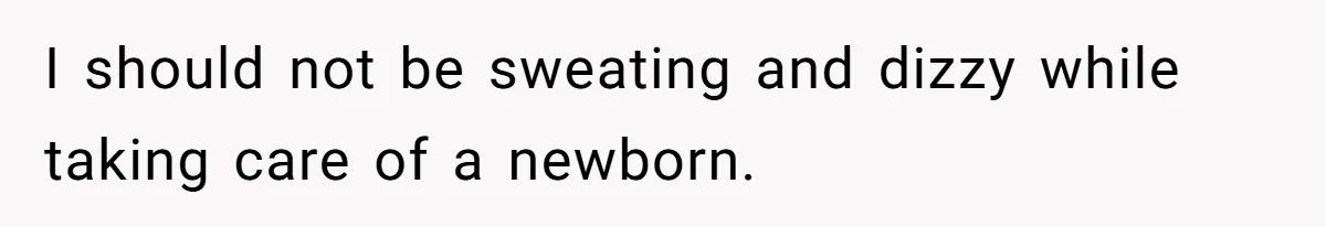 I should not be sweating and dizzy while taking care of a newborn.