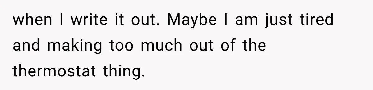 when I write it out. Maybe I am just tired and making too much out of the thermostat thing.