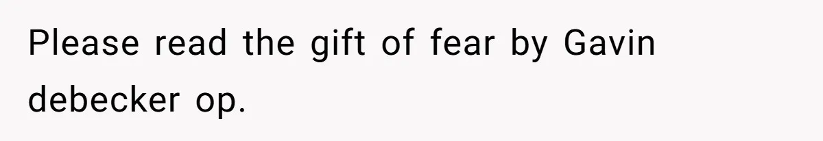 Please read the gift of fear by Gavin debecker op.