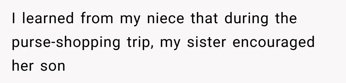 Wife Granted Absolute Sanity Check After Sister Admits To Using Husband As An "Audience" I learned from my niece that during the purse-shopping trip, my sister encouraged her son