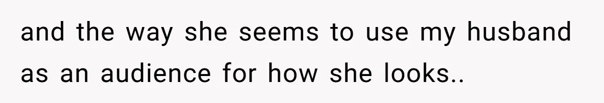 Wife Granted Absolute Sanity Check After Sister Admits To Using Husband As An "Audience" and the way she seems to use my husband as an audience for how she looks..