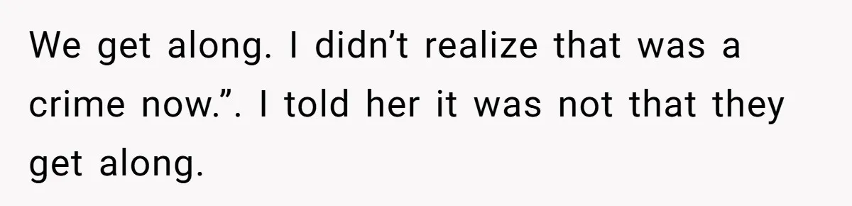 Wife Granted Absolute Sanity Check After Sister Admits To Using Husband As An "Audience" We get along. I didn’t realize that was a crime now.”. I told her it was not that they get along.
