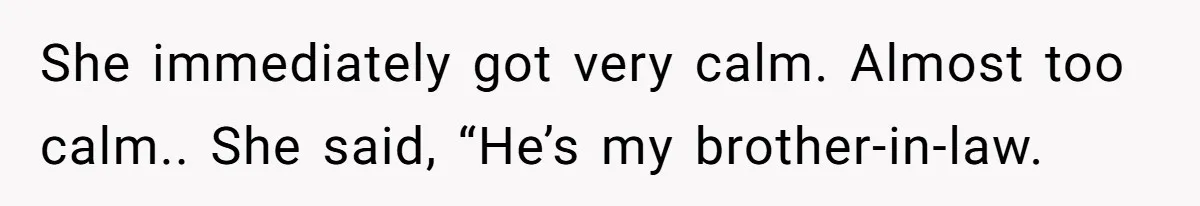 Wife Granted Absolute Sanity Check After Sister Admits To Using Husband As An "Audience" She immediately got very calm. Almost too calm.. She said, “He’s my brother-in-law.