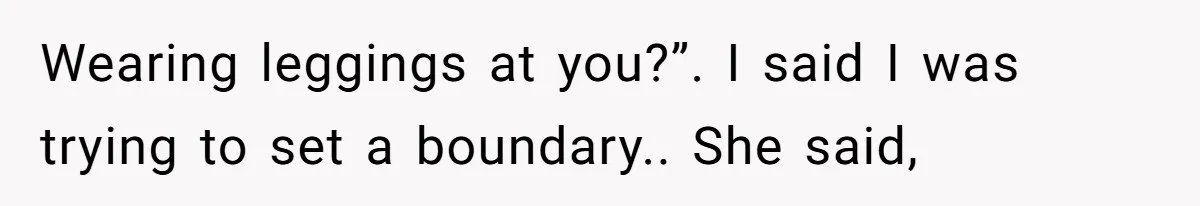 Wife Granted Absolute Sanity Check After Sister Admits To Using Husband As An "Audience" Wearing leggings at you?”. I said I was trying to set a boundary.. She said,