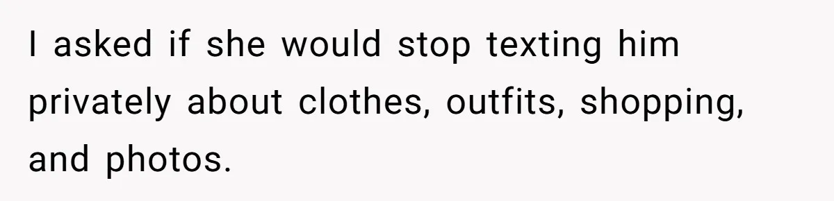 Wife Granted Absolute Sanity Check After Sister Admits To Using Husband As An "Audience" I asked if she would stop texting him privately about clothes, outfits, shopping, and photos.