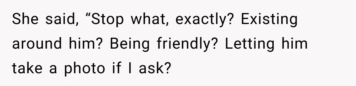 Wife Granted Absolute Sanity Check After Sister Admits To Using Husband As An "Audience" She said, “Stop what, exactly? Existing around him? Being friendly? Letting him take a photo if I ask?