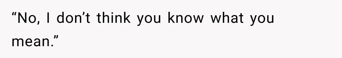 Wife Granted Absolute Sanity Check After Sister Admits To Using Husband As An "Audience" “No, I don’t think you know what you mean.”