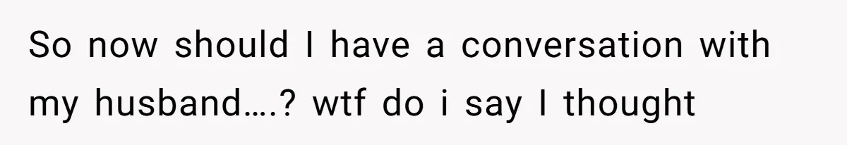 Wife Granted Absolute Sanity Check After Sister Admits To Using Husband As An "Audience" So now should I have a conversation with my husband….? wtf do i say I thought