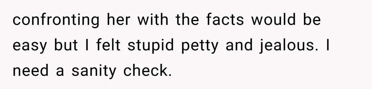 Wife Granted Absolute Sanity Check After Sister Admits To Using Husband As An "Audience" confronting her with the facts would be easy but I felt stupid petty and jealous. I need a sanity check.