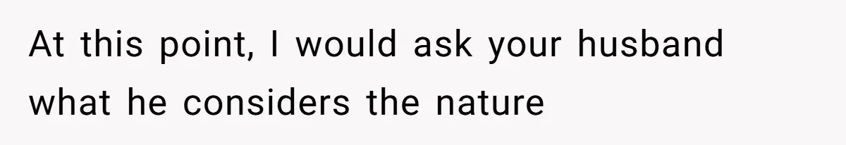 Wife Granted Absolute Sanity Check After Sister Admits To Using Husband As An "Audience" At this point, I would ask your husband what he considers the nature