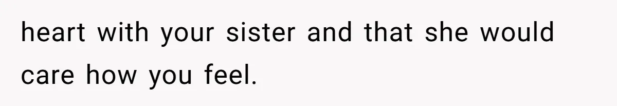 Wife Granted Absolute Sanity Check After Sister Admits To Using Husband As An "Audience" heart with your sister and that she would care how you feel.