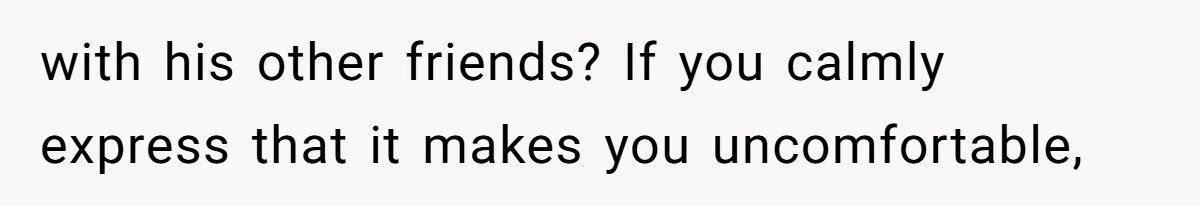 Wife Granted Absolute Sanity Check After Sister Admits To Using Husband As An "Audience" with his other friends? If you calmly express that it makes you uncomfortable,