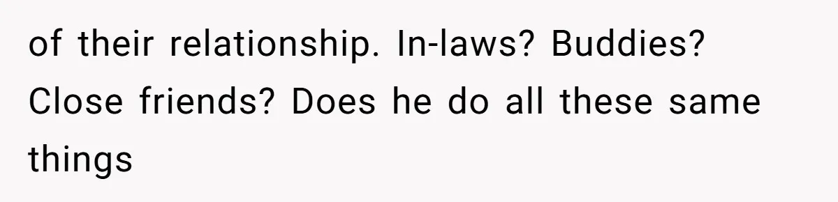 Wife Granted Absolute Sanity Check After Sister Admits To Using Husband As An "Audience" of their relationship. In-laws? Buddies? Close friends? Does he do all these same things