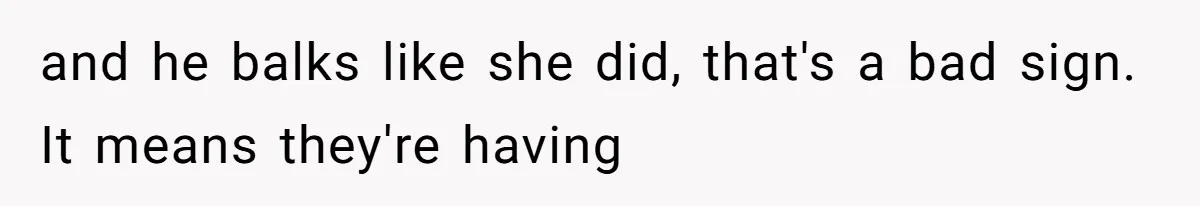 Wife Granted Absolute Sanity Check After Sister Admits To Using Husband As An "Audience" and he balks like she did, that's a bad sign. It means they're having