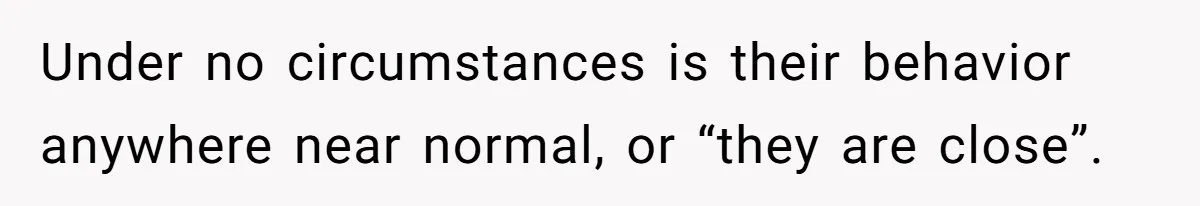 Wife Granted Absolute Sanity Check After Sister Admits To Using Husband As An "Audience" Under no circumstances is their behavior anywhere near normal, or “they are close”.