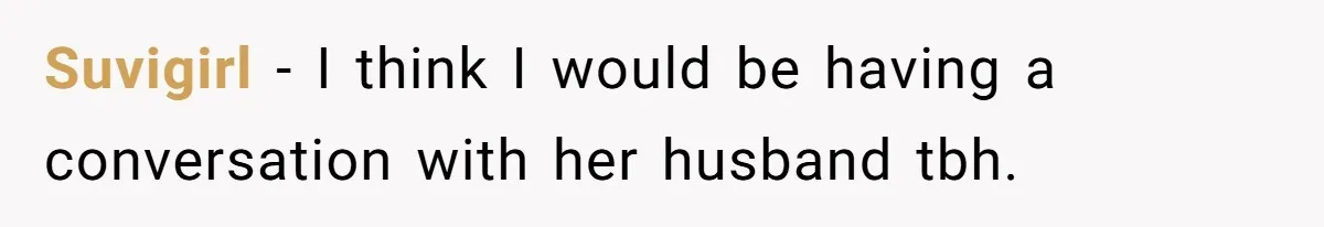 Wife Granted Absolute Sanity Check After Sister Admits To Using Husband As An "Audience" Suvigirl − I think I would be having a conversation with her husband tbh.