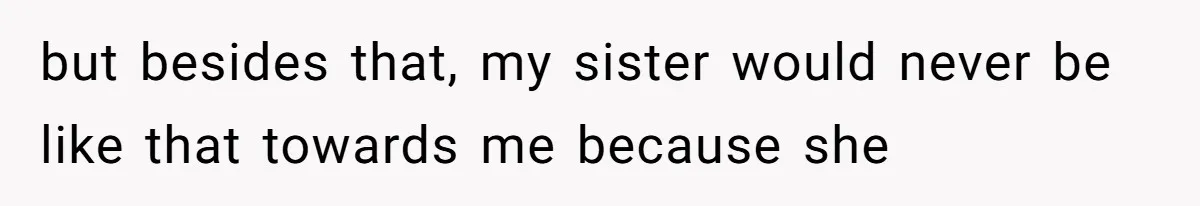 Wife Granted Absolute Sanity Check After Sister Admits To Using Husband As An "Audience" but besides that, my sister would never be like that towards me because she
