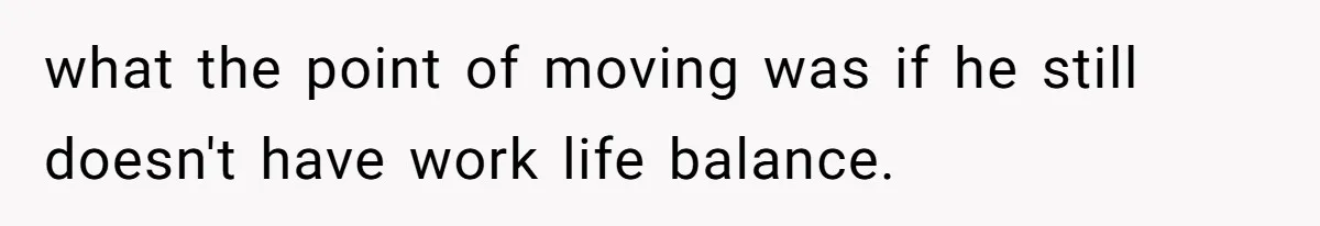 Wife On Mat Leave Pushes Husband For Side Hustle — He Refuses And Wants To Enjoy Work-Life Balance what the point of moving was if he still doesn't have work life balance.