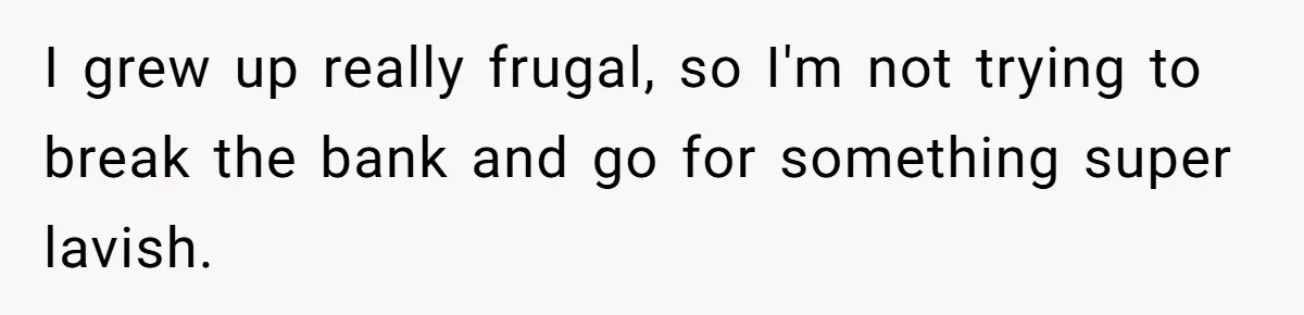 Wife On Mat Leave Pushes Husband For Side Hustle — He Refuses And Wants To Enjoy Work-Life Balance I grew up really frugal, so I'm not trying to break the bank and go for something super lavish.