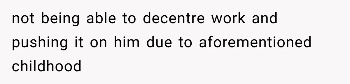 Wife On Mat Leave Pushes Husband For Side Hustle — He Refuses And Wants To Enjoy Work-Life Balance not being able to decentre work and pushing it on him due to aforementioned childhood