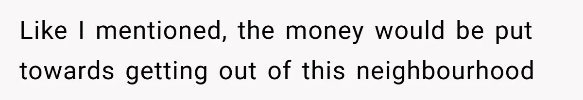 Wife On Mat Leave Pushes Husband For Side Hustle — He Refuses And Wants To Enjoy Work-Life Balance Like I mentioned, the money would be put towards getting out of this neighbourhood