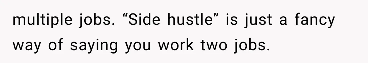 Wife On Mat Leave Pushes Husband For Side Hustle — He Refuses And Wants To Enjoy Work-Life Balance multiple jobs. “Side hustle” is just a fancy way of saying you work two jobs.