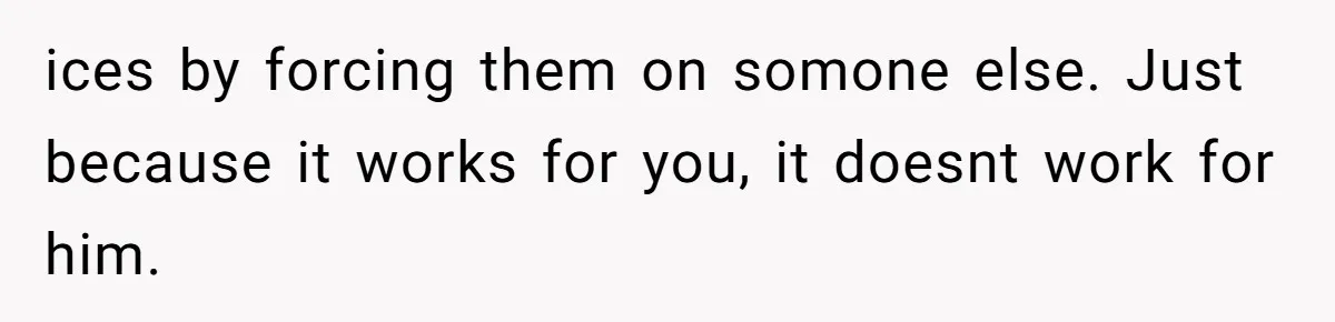 Wife On Mat Leave Pushes Husband For Side Hustle — He Refuses And Wants To Enjoy Work-Life Balance ices by forcing them on somone else. Just because it works for you, it doesnt work for him.