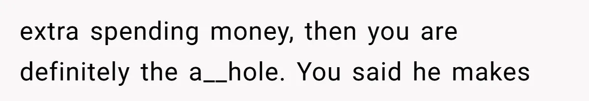 Wife On Mat Leave Pushes Husband For Side Hustle — He Refuses And Wants To Enjoy Work-Life Balance extra spending money, then you are definitely the a__hole. You said he makes