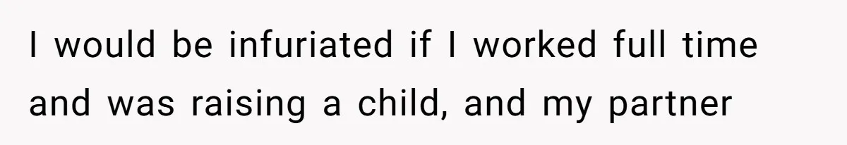 Wife On Mat Leave Pushes Husband For Side Hustle — He Refuses And Wants To Enjoy Work-Life Balance I would be infuriated if I worked full time and was raising a child, and my partner