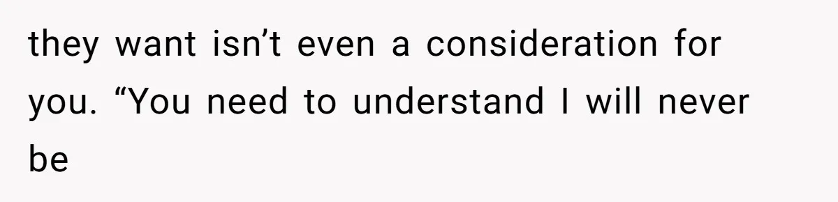 The Parental Failure: How Condoning An ASD Child’s Aggression Permanently Poisoned Their Son’s Childhood Sanctuary they want isn’t even a consideration for you. “You need to understand I will never be
