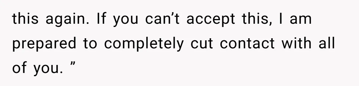 The Parental Failure: How Condoning An ASD Child’s Aggression Permanently Poisoned Their Son’s Childhood Sanctuary this again. If you can’t accept this, I am prepared to completely cut contact with all of you. ”