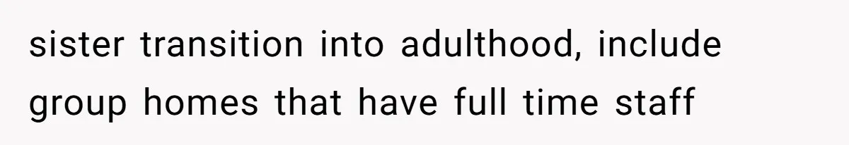 The Parental Failure: How Condoning An ASD Child’s Aggression Permanently Poisoned Their Son’s Childhood Sanctuary sister transition into adulthood, include group homes that have full time staff
