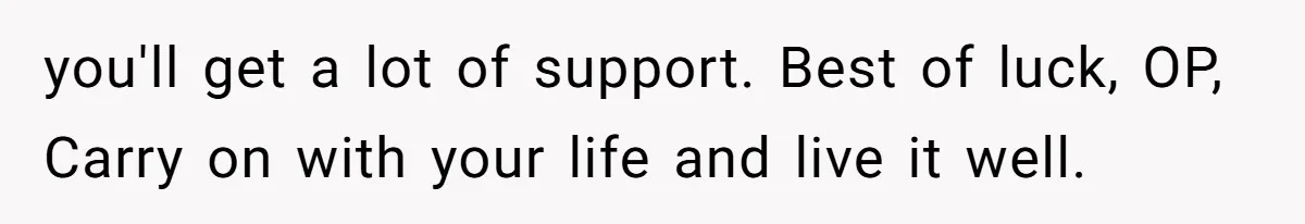 The Parental Failure: How Condoning An ASD Child’s Aggression Permanently Poisoned Their Son’s Childhood Sanctuary you'll get a lot of support. Best of luck, OP, Carry on with your life and live it well.