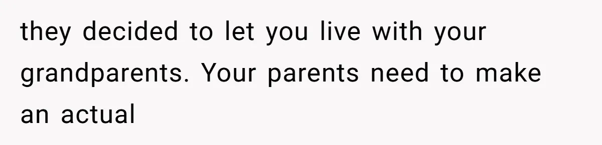 The Parental Failure: How Condoning An ASD Child’s Aggression Permanently Poisoned Their Son’s Childhood Sanctuary they decided to let you live with your grandparents. Your parents need to make an actual