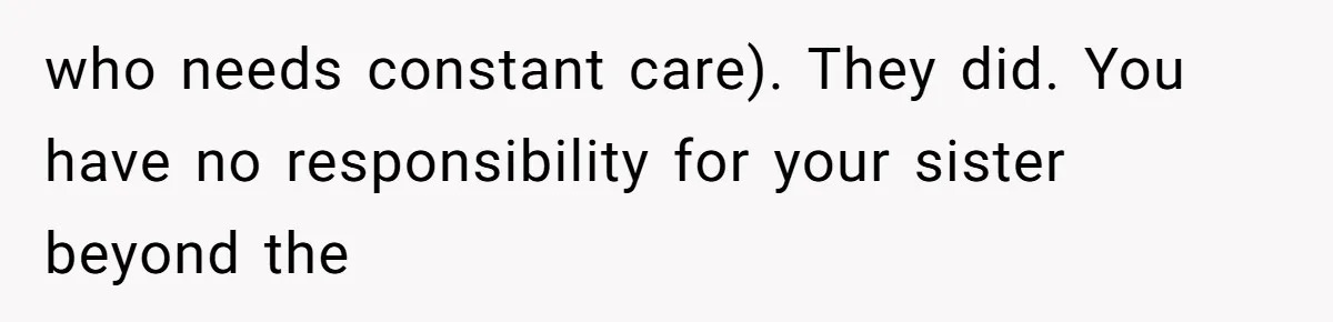 The Parental Failure: How Condoning An ASD Child’s Aggression Permanently Poisoned Their Son’s Childhood Sanctuary who needs constant care). They did. You have no responsibility for your sister beyond the