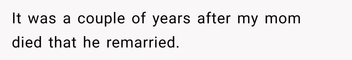 It was a couple of years after my mom died that he remarried.