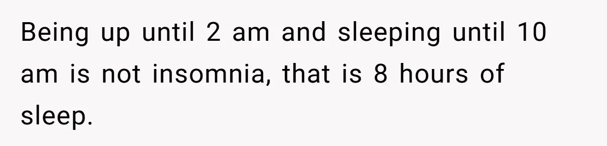Tenant Trapped In Bedroom After Roommate Colonizes Shared Living Room 24/7 And Starts Sleeping On The Couch Being up until 2 am and sleeping until 10 am is not insomnia, that is 8 hours of sleep.