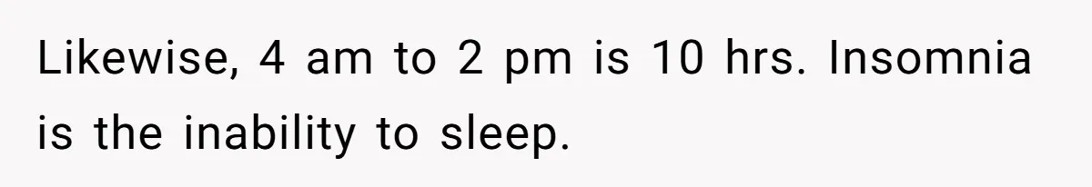 Tenant Trapped In Bedroom After Roommate Colonizes Shared Living Room 24/7 And Starts Sleeping On The Couch Likewise, 4 am to 2 pm is 10 hrs. Insomnia is the inability to sleep.