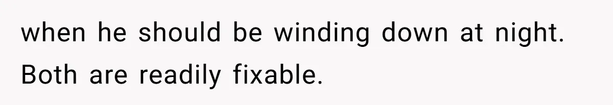 Tenant Trapped In Bedroom After Roommate Colonizes Shared Living Room 24/7 And Starts Sleeping On The Couch when he should be winding down at night. Both are readily fixable.