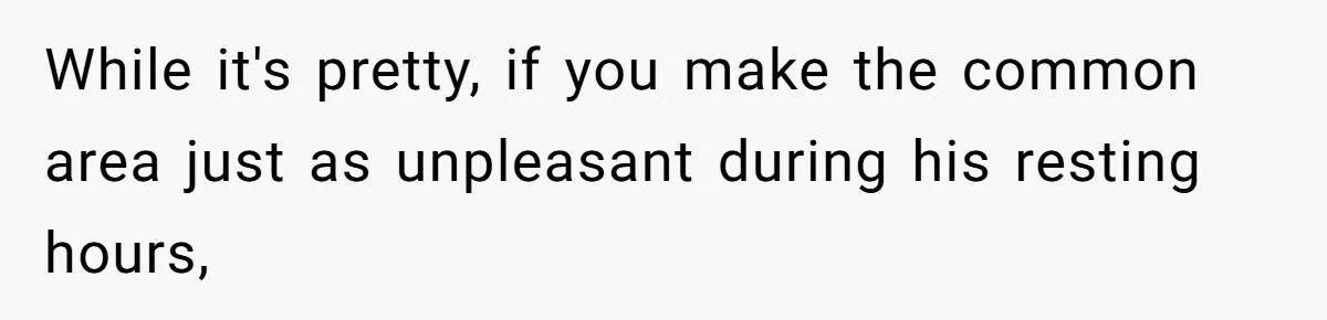 Tenant Trapped In Bedroom After Roommate Colonizes Shared Living Room 24/7 And Starts Sleeping On The Couch While it's pretty, if you make the common area just as unpleasant during his resting hours,